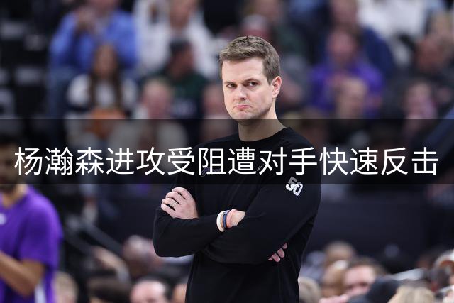 杨瀚森进攻受阻遭对手快速反击